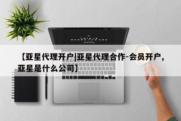 亚星开户 亚星娱乐【亚星代理开户|亚星代理合作-会员开户,亚星是什么公司】