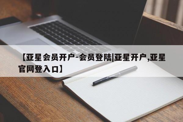 亚星开户 亚星娱乐【亚星会员开户-会员登陆|亚星开户,亚星官网登入口】