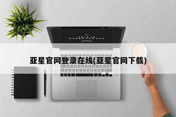 亚星开户 亚星娱乐亚星官网登录在线(亚星官网下载)