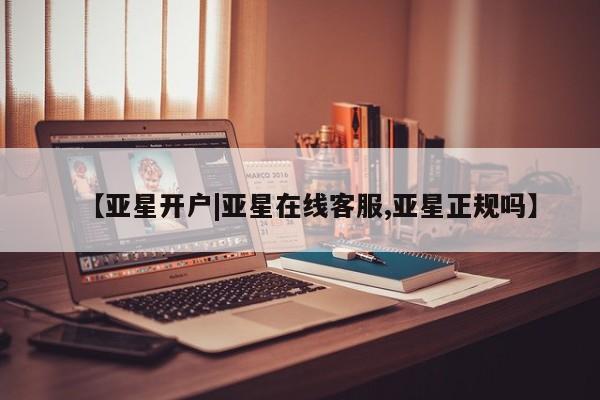 亚星开户 亚星娱乐【亚星开户|亚星在线客服,亚星正规吗】