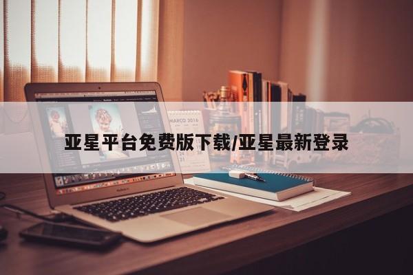 亚星开户 亚星娱乐亚星平台免费版下载/亚星最新登录