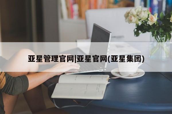 亚星开户 亚星娱乐亚星管理官网|亚星官网(亚星集团)