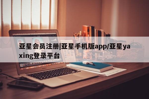 亚星开户 亚星娱乐|亚星手机版app/亚星yaxing登录平台