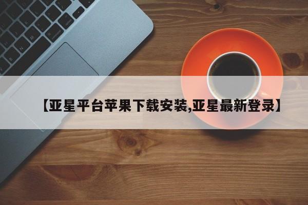 亚星开户 亚星娱乐【亚星平台苹果下载安装,亚星最新登录】