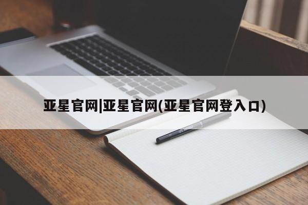 亚星开户 亚星娱乐亚星官网|亚星官网(亚星官网登入口)
