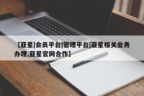 亚星开户 亚星娱乐【亚星|会员平台|管理平台|亚星相关业务办理,亚星官网合作】