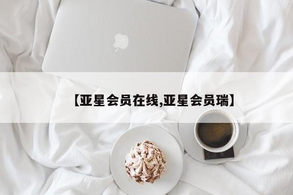 亚星开户 亚星娱乐【亚星会员在线,亚星会员瑞】