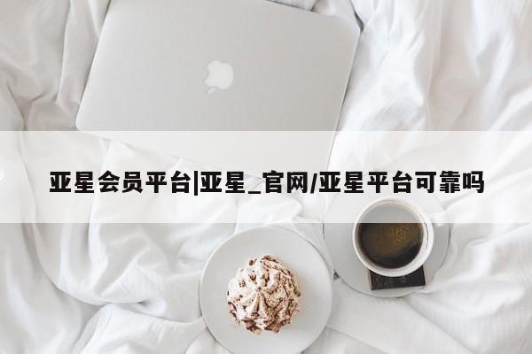 亚星开户 亚星娱乐亚星会员平台|亚星_官网/亚星平台可靠吗