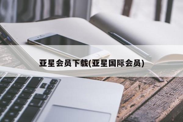 亚星开户 亚星娱乐亚星会员下载(亚星国际会员)