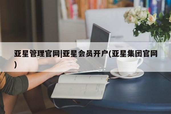亚星开户 亚星娱乐亚星管理官网|亚星会员开户(亚星集团官网)