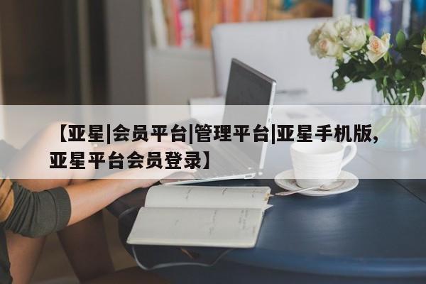 亚星开户 亚星娱乐【亚星|会员平台|管理平台|亚星手机版,亚星平台会员登录】