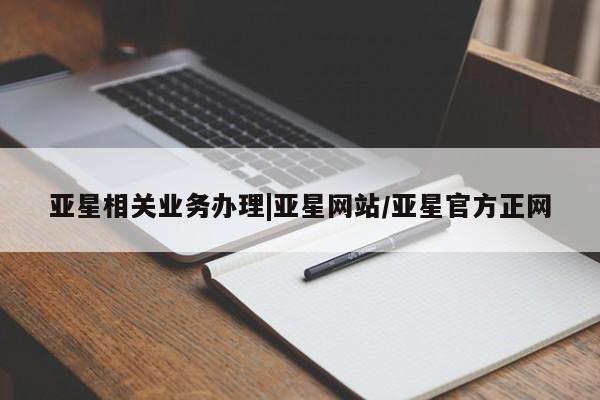亚星开户 亚星娱乐亚星相关业务办理|亚星网站/亚星官方正网