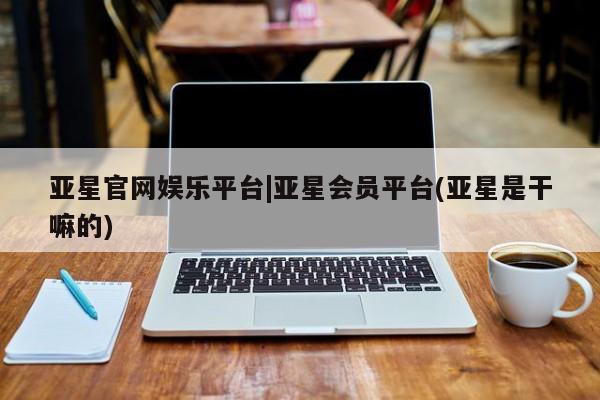 亚星官网娱乐平台|亚星会员平台